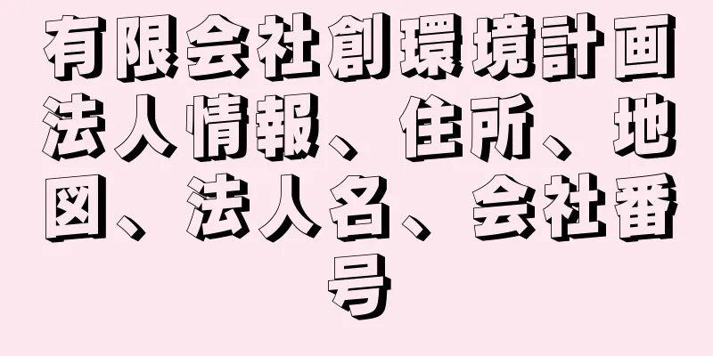 有限会社創環境計画法人情報、住所、地図、法人名、会社番号