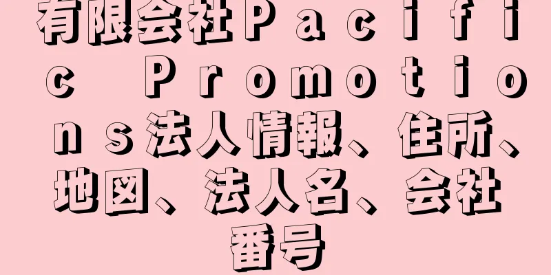 有限会社Ｐａｃｉｆｉｃ　Ｐｒｏｍｏｔｉｏｎｓ法人情報、住所、地図、法人名、会社番号