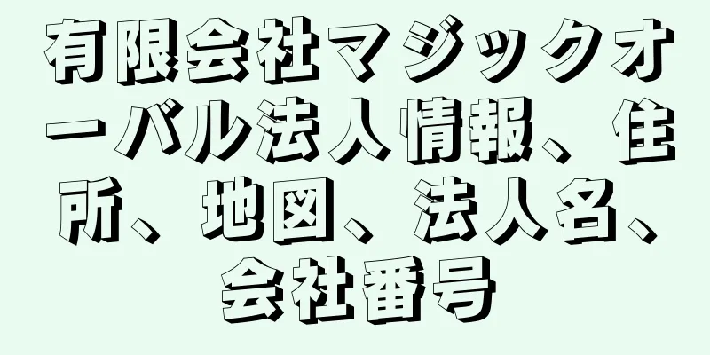 有限会社マジックオーバル法人情報、住所、地図、法人名、会社番号