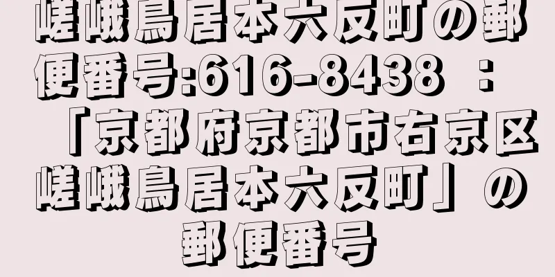 嵯峨鳥居本六反町の郵便番号:616-8438 ： 「京都府京都市右京区嵯峨鳥居本六反町」の郵便番号