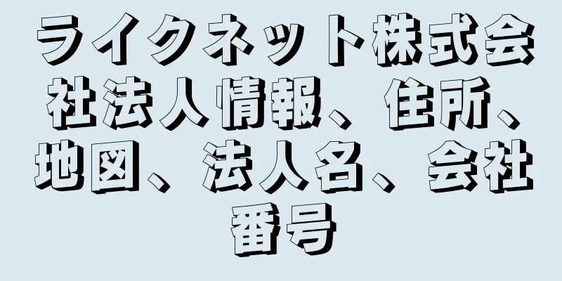 ライクネット株式会社法人情報、住所、地図、法人名、会社番号