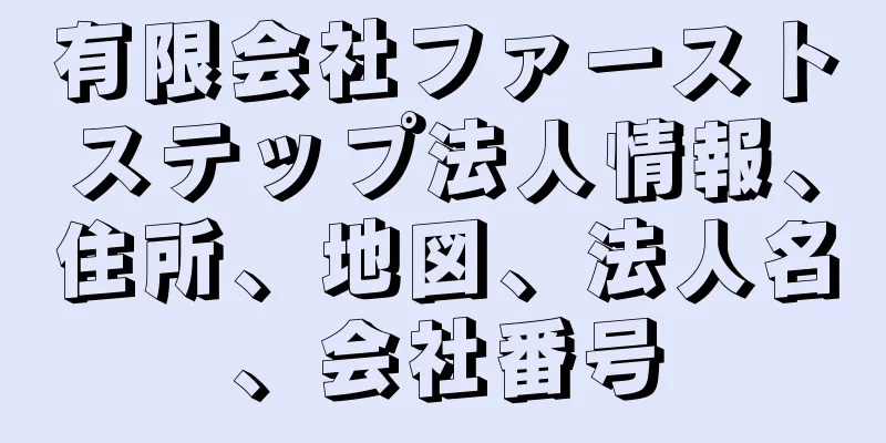 有限会社ファーストステップ法人情報、住所、地図、法人名、会社番号