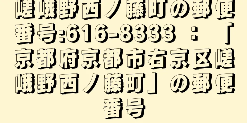 嵯峨野西ノ藤町の郵便番号:616-8333 ： 「京都府京都市右京区嵯峨野西ノ藤町」の郵便番号