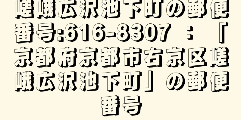 嵯峨広沢池下町の郵便番号:616-8307 ： 「京都府京都市右京区嵯峨広沢池下町」の郵便番号