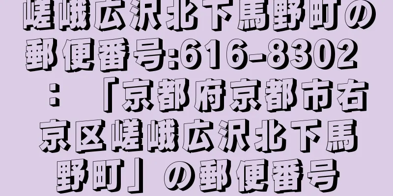 嵯峨広沢北下馬野町の郵便番号:616-8302 ： 「京都府京都市右京区嵯峨広沢北下馬野町」の郵便番号