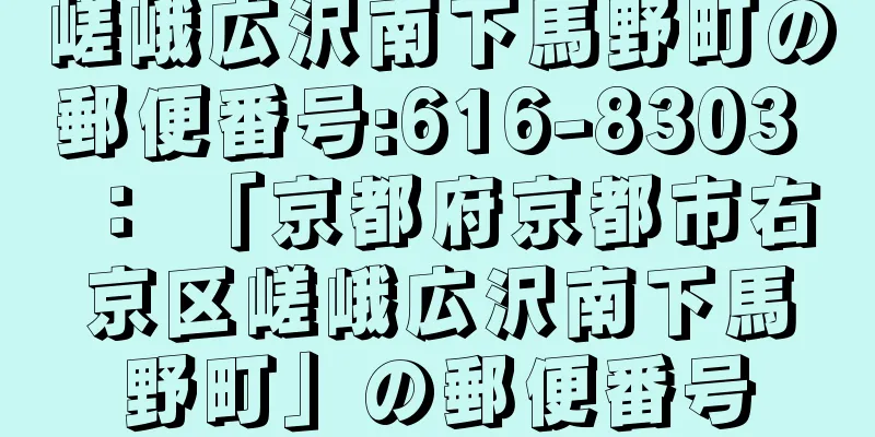 嵯峨広沢南下馬野町の郵便番号:616-8303 ： 「京都府京都市右京区嵯峨広沢南下馬野町」の郵便番号