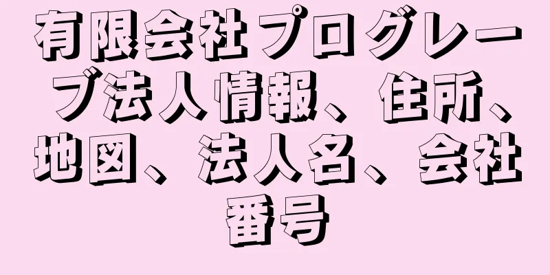 有限会社プログレーブ法人情報、住所、地図、法人名、会社番号