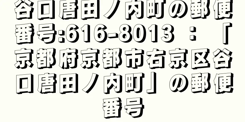 谷口唐田ノ内町の郵便番号:616-8013 ： 「京都府京都市右京区谷口唐田ノ内町」の郵便番号