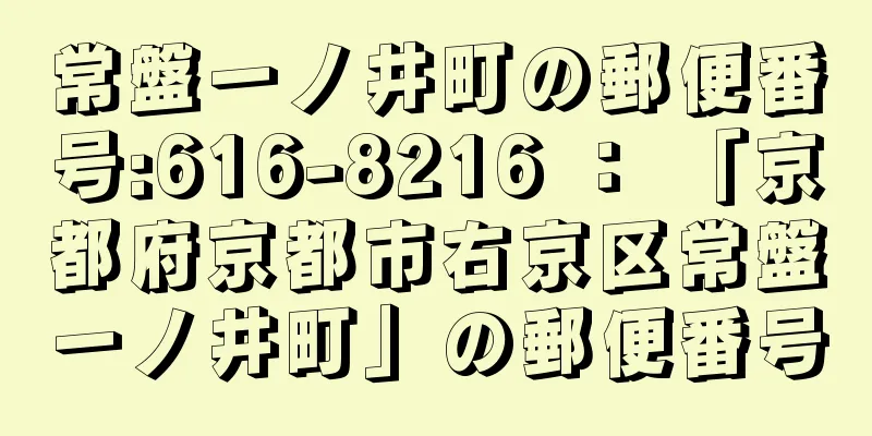 常盤一ノ井町の郵便番号:616-8216 ： 「京都府京都市右京区常盤一ノ井町」の郵便番号