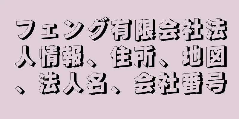 フェング有限会社法人情報、住所、地図、法人名、会社番号