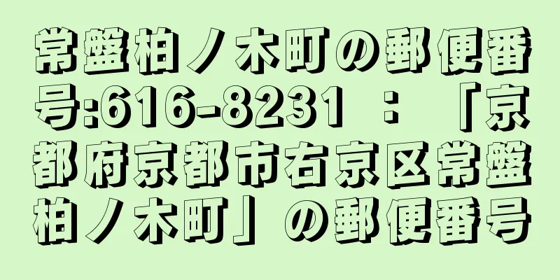 常盤柏ノ木町の郵便番号:616-8231 ： 「京都府京都市右京区常盤柏ノ木町」の郵便番号