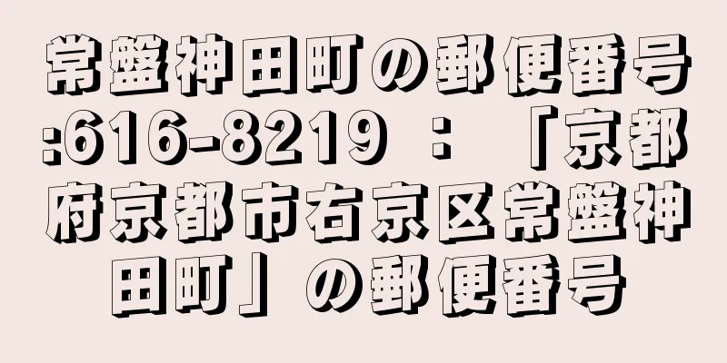 常盤神田町の郵便番号:616-8219 ： 「京都府京都市右京区常盤神田町」の郵便番号