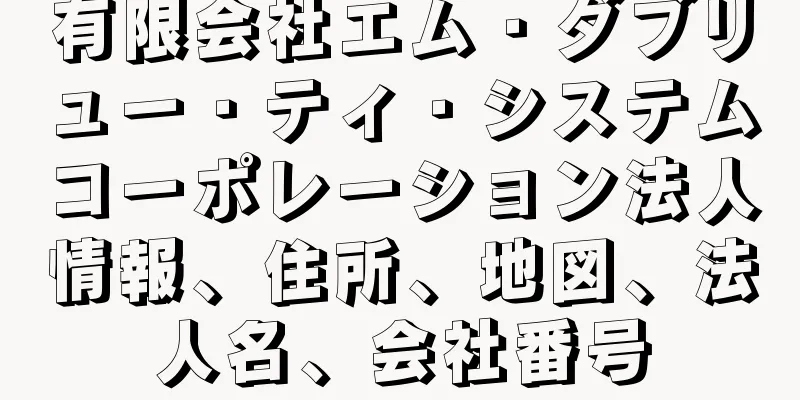 有限会社エム・ダブリュー・ティ・システムコーポレーション法人情報、住所、地図、法人名、会社番号