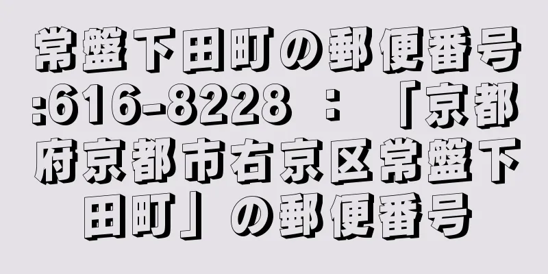 常盤下田町の郵便番号:616-8228 ： 「京都府京都市右京区常盤下田町」の郵便番号