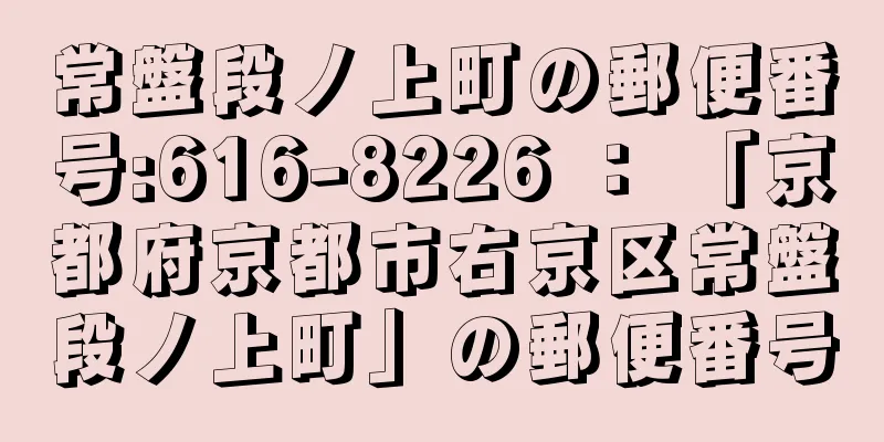 常盤段ノ上町の郵便番号:616-8226 ： 「京都府京都市右京区常盤段ノ上町」の郵便番号