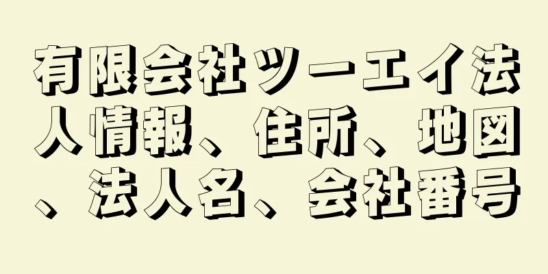 有限会社ツーエイ法人情報、住所、地図、法人名、会社番号