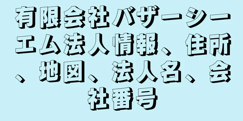 有限会社バザーシーエム法人情報、住所、地図、法人名、会社番号