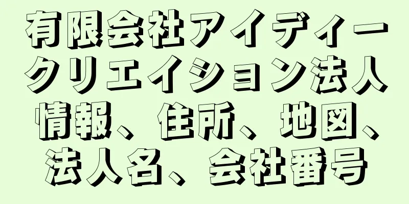 有限会社アイディークリエイション法人情報、住所、地図、法人名、会社番号