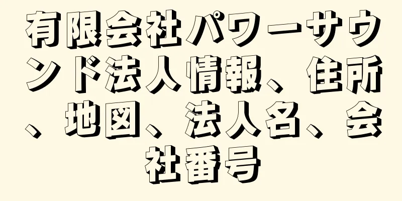 有限会社パワーサウンド法人情報、住所、地図、法人名、会社番号