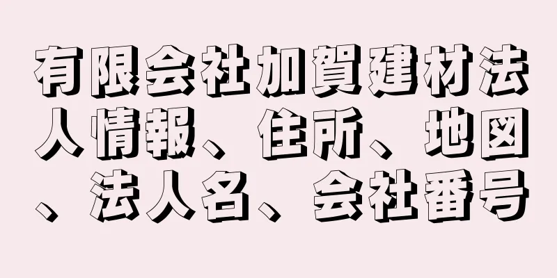 有限会社加賀建材法人情報、住所、地図、法人名、会社番号