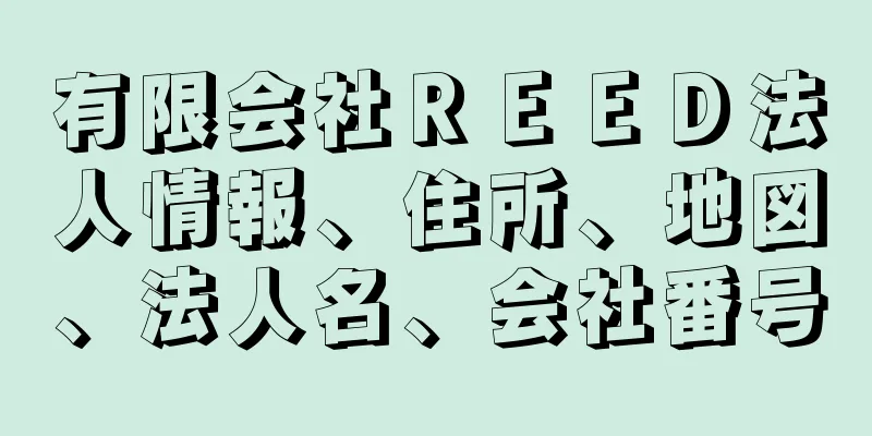 有限会社ＲＥＥＤ法人情報、住所、地図、法人名、会社番号