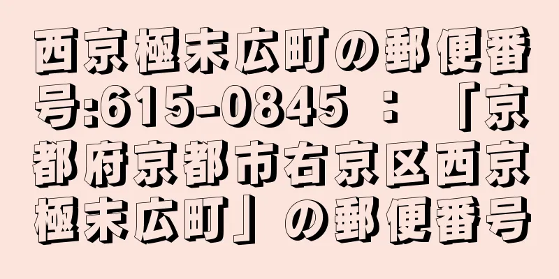 西京極末広町の郵便番号:615-0845 ： 「京都府京都市右京区西京極末広町」の郵便番号