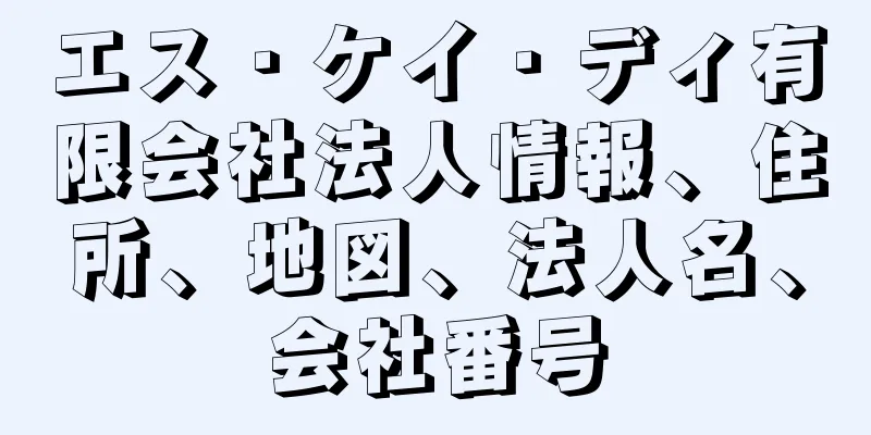 エス・ケイ・ディ有限会社法人情報、住所、地図、法人名、会社番号