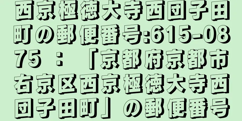 西京極徳大寺西団子田町の郵便番号:615-0875 ： 「京都府京都市右京区西京極徳大寺西団子田町」の郵便番号