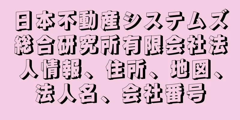 日本不動産システムズ総合研究所有限会社法人情報、住所、地図、法人名、会社番号