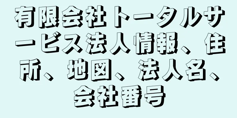 有限会社トータルサービス法人情報、住所、地図、法人名、会社番号
