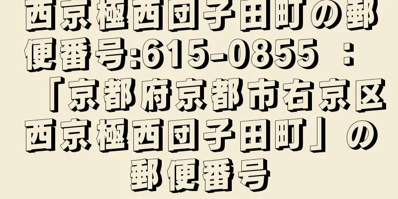 西京極西団子田町の郵便番号:615-0855 ： 「京都府京都市右京区西京極西団子田町」の郵便番号