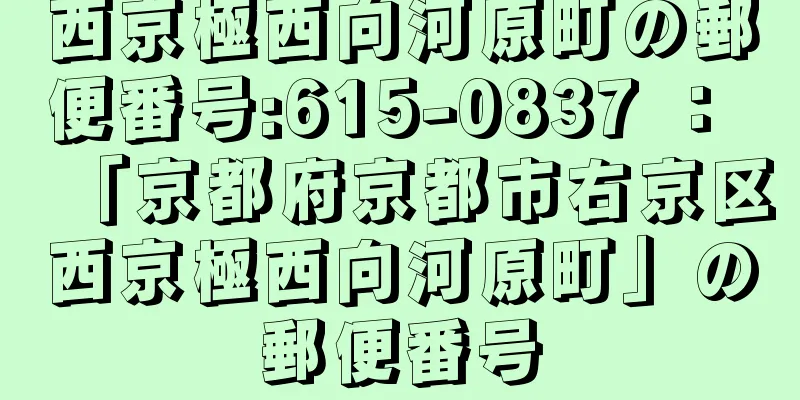 西京極西向河原町の郵便番号:615-0837 ： 「京都府京都市右京区西京極西向河原町」の郵便番号