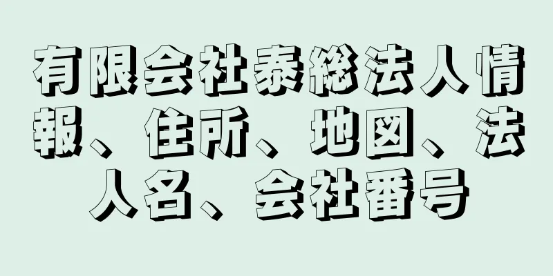 有限会社泰総法人情報、住所、地図、法人名、会社番号