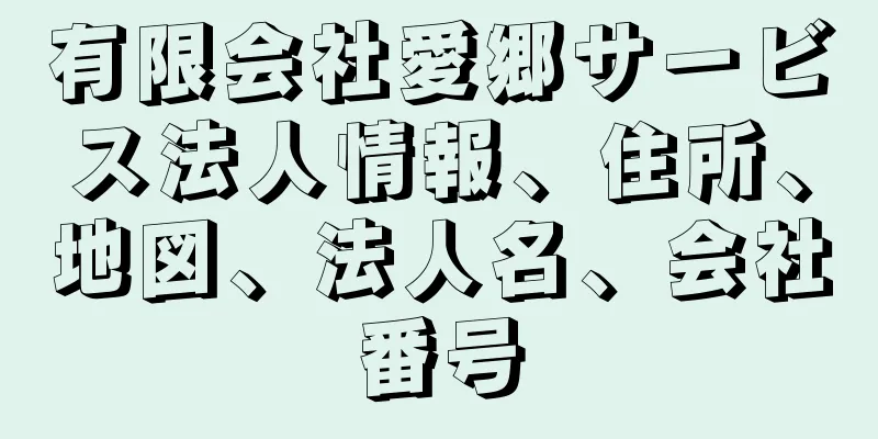 有限会社愛郷サービス法人情報、住所、地図、法人名、会社番号