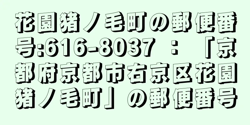 花園猪ノ毛町の郵便番号:616-8037 ： 「京都府京都市右京区花園猪ノ毛町」の郵便番号