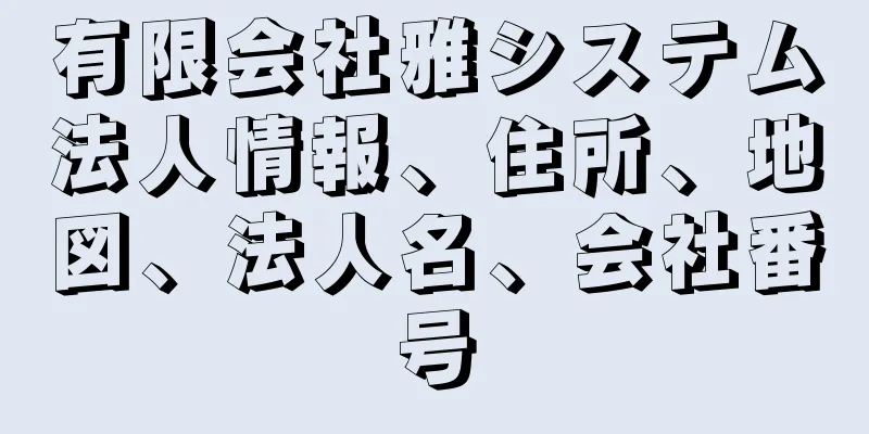 有限会社雅システム法人情報、住所、地図、法人名、会社番号