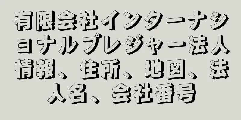 有限会社インターナショナルプレジャー法人情報、住所、地図、法人名、会社番号