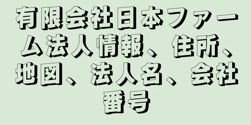 有限会社日本ファーム法人情報、住所、地図、法人名、会社番号