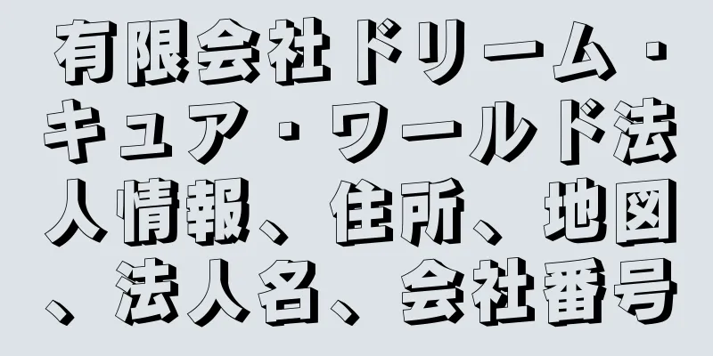 有限会社ドリーム・キュア・ワールド法人情報、住所、地図、法人名、会社番号