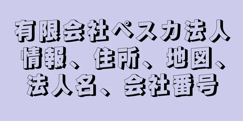 有限会社ペスカ法人情報、住所、地図、法人名、会社番号