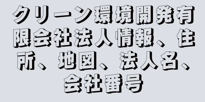 クリーン環境開発有限会社法人情報、住所、地図、法人名、会社番号