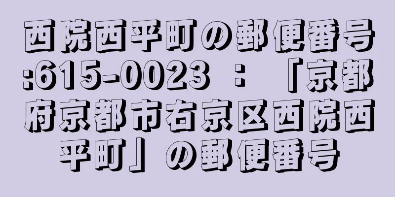 西院西平町の郵便番号:615-0023 ： 「京都府京都市右京区西院西平町」の郵便番号