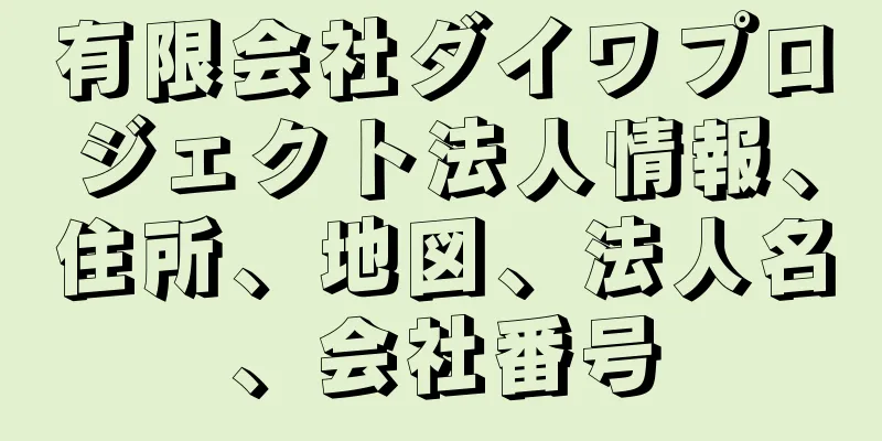有限会社ダイワプロジェクト法人情報、住所、地図、法人名、会社番号
