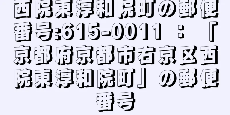 西院東淳和院町の郵便番号:615-0011 ： 「京都府京都市右京区西院東淳和院町」の郵便番号