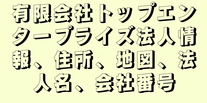 有限会社トップエンタープライズ法人情報、住所、地図、法人名、会社番号