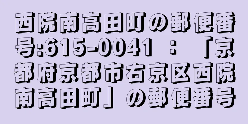 西院南高田町の郵便番号:615-0041 ： 「京都府京都市右京区西院南高田町」の郵便番号