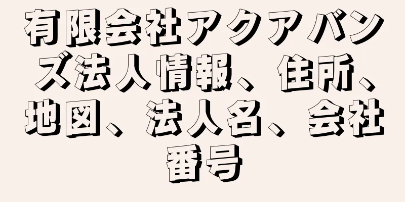 有限会社アクアバンズ法人情報、住所、地図、法人名、会社番号