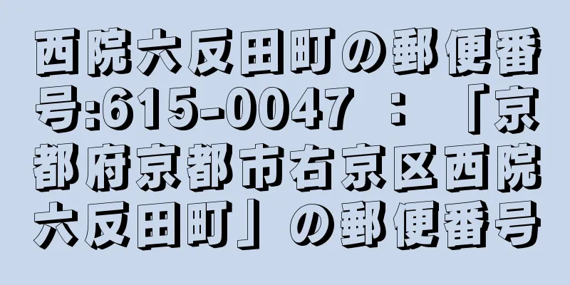 西院六反田町の郵便番号:615-0047 ： 「京都府京都市右京区西院六反田町」の郵便番号