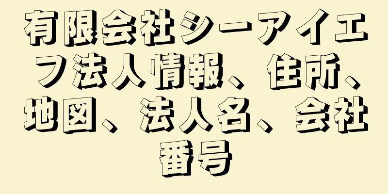 有限会社シーアイエフ法人情報、住所、地図、法人名、会社番号