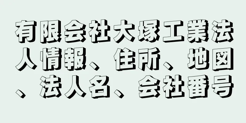 有限会社大塚工業法人情報、住所、地図、法人名、会社番号